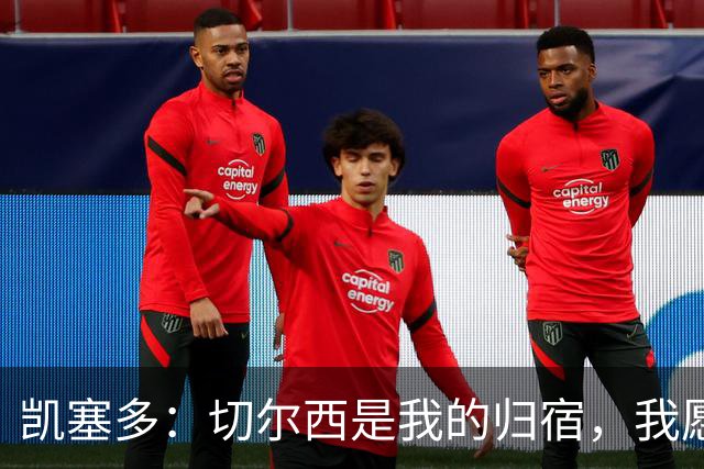 凯塞多：切尔西是我的归宿，我愿为大家带来快乐