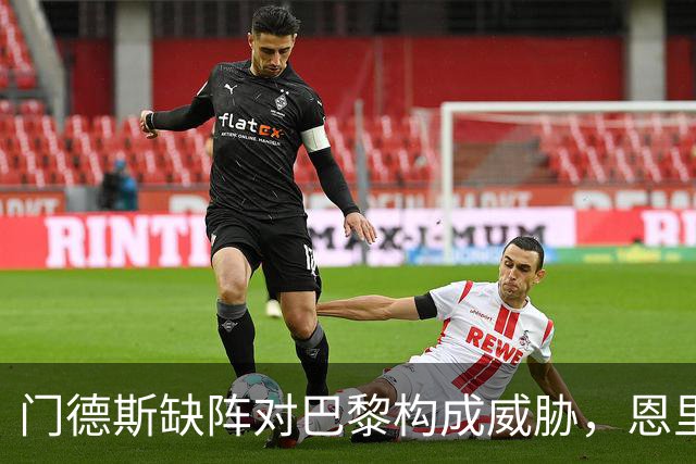 门德斯缺阵对巴黎构成威胁，恩里克如何应对亚马尔的挑战？